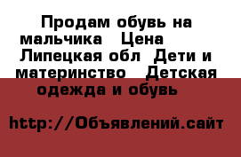 Продам обувь на мальчика › Цена ­ 500 - Липецкая обл. Дети и материнство » Детская одежда и обувь   